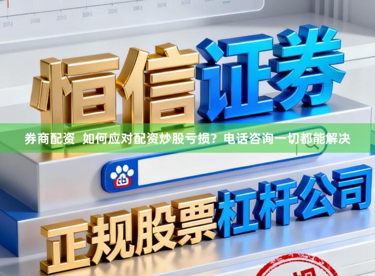 券商配资 如何应对配资炒股亏损?电话咨询一切都能解决