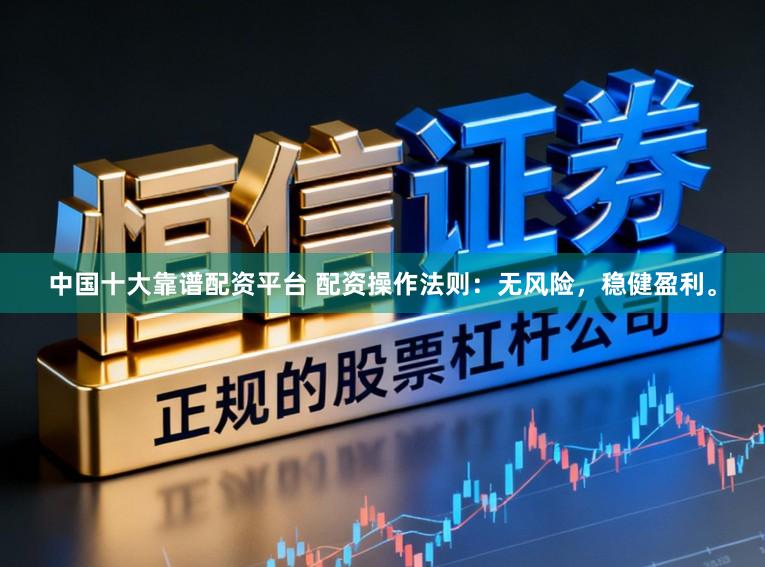 中国十大靠谱配资平台 配资操作法则：无风险，稳健盈利。