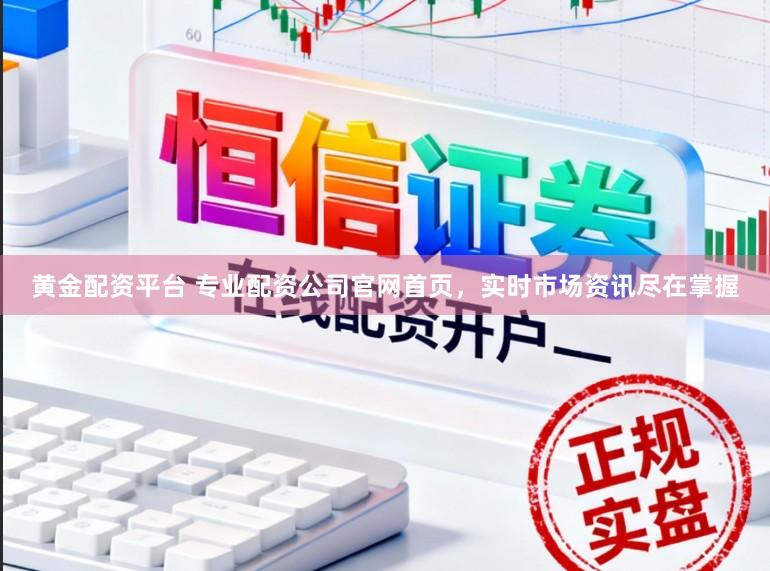 黄金配资平台 专业配资公司官网首页，实时市场资讯尽在掌握