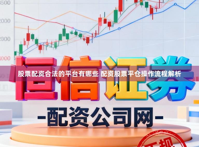 股票配资合法的平台有哪些 配资股票平仓操作流程解析