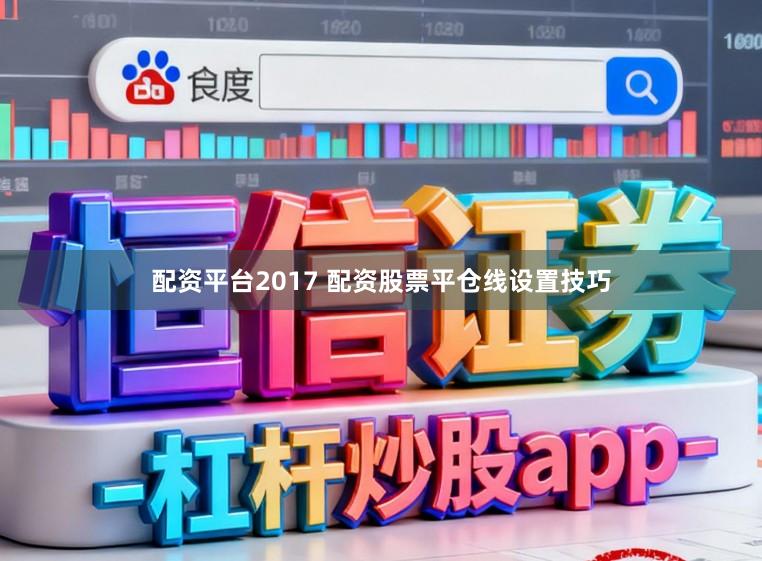 配资平台2017 配资股票平仓线设置技巧