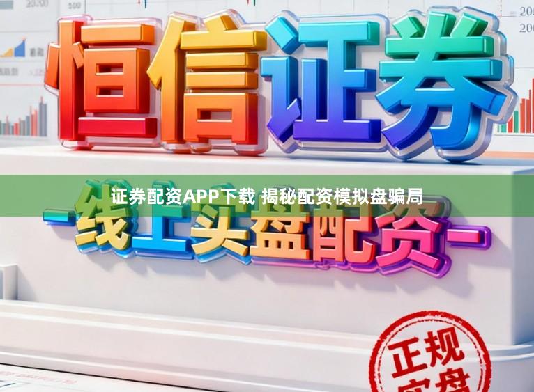 证券配资APP下载 揭秘配资模拟盘骗局
