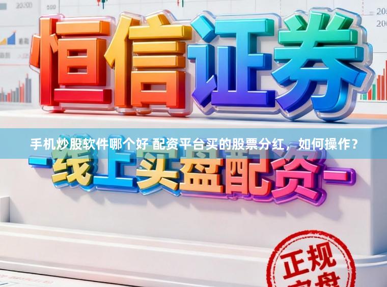 手机炒股软件哪个好 配资平台买的股票分红，如何操作？