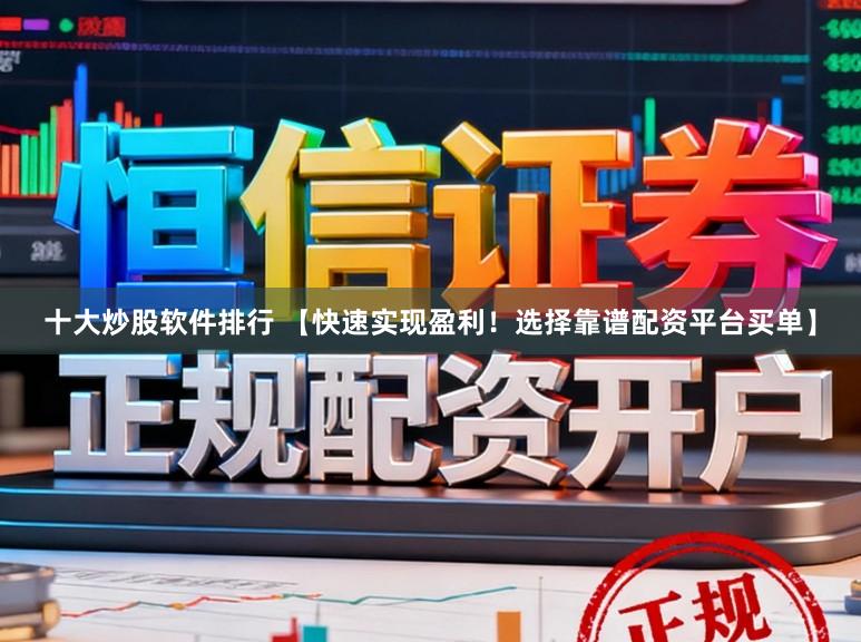 十大炒股软件排行 【快速实现盈利！选择靠谱配资平台买单】