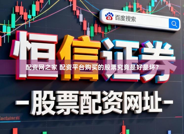 配资网之家 配资平台购买的股票究竟是好是坏？
