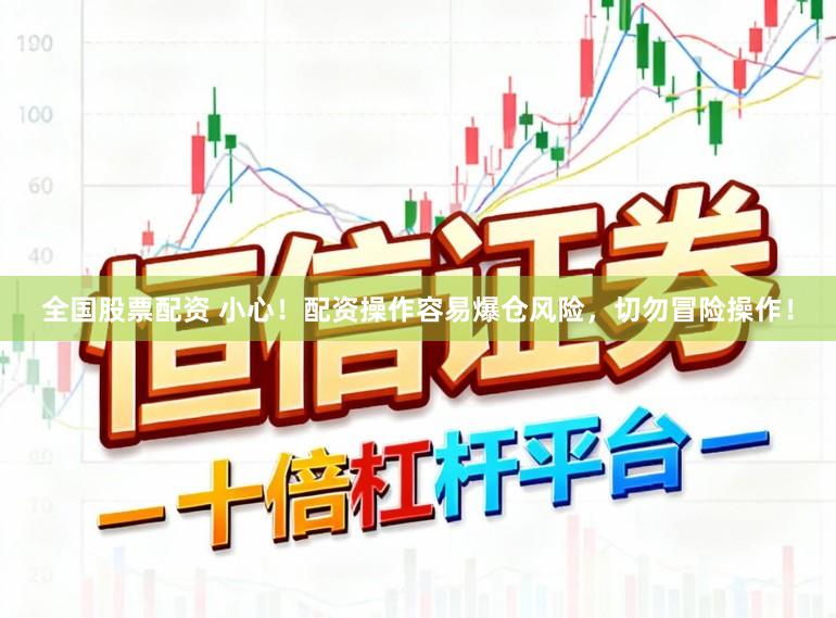 全国股票配资 小心！配资操作容易爆仓风险，切勿冒险操作！