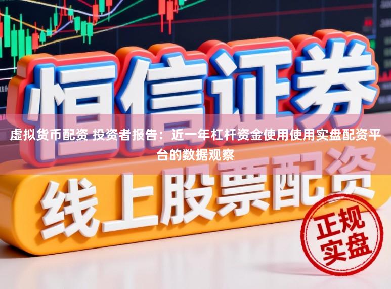 虚拟货币配资 投资者报告:近一年杠杆资金使用使用实盘配资平台的数据观察