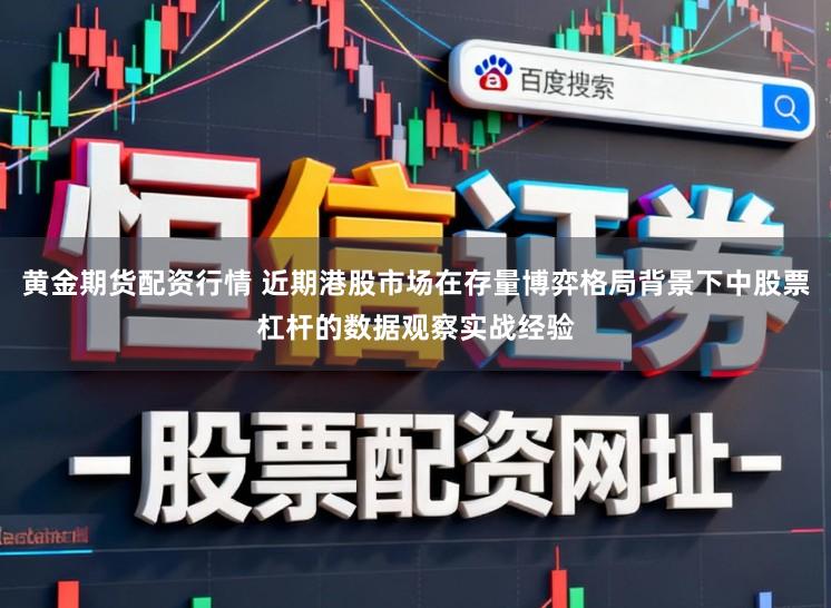 黄金期货配资行情 近期港股市场在存量博弈格局背景下中股票杠杆的数据观察实战经验