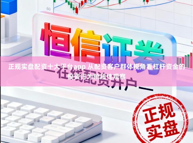 正规实盘配资十大平台app 从配资客户群体视角看杠杆资金的投资行为阶段性观察
