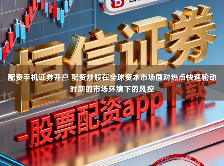 配资手机证券开户 配资炒股在全球资本市场面对热点快速轮动时期的市场环境下的风控