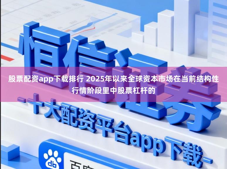 股票配资app下载排行 2025年以来全球资本市场在当前结构性行情阶段里中股票杠杆的