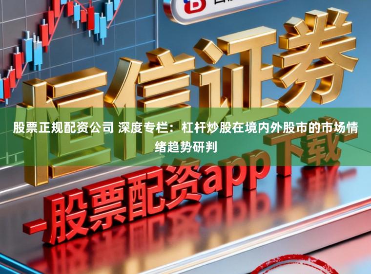 股票正规配资公司 深度专栏：杠杆炒股在境内外股市的市场情绪趋势研判