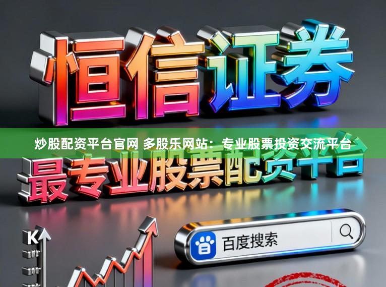 炒股配资平台官网 多股乐网站：专业股票投资交流平台