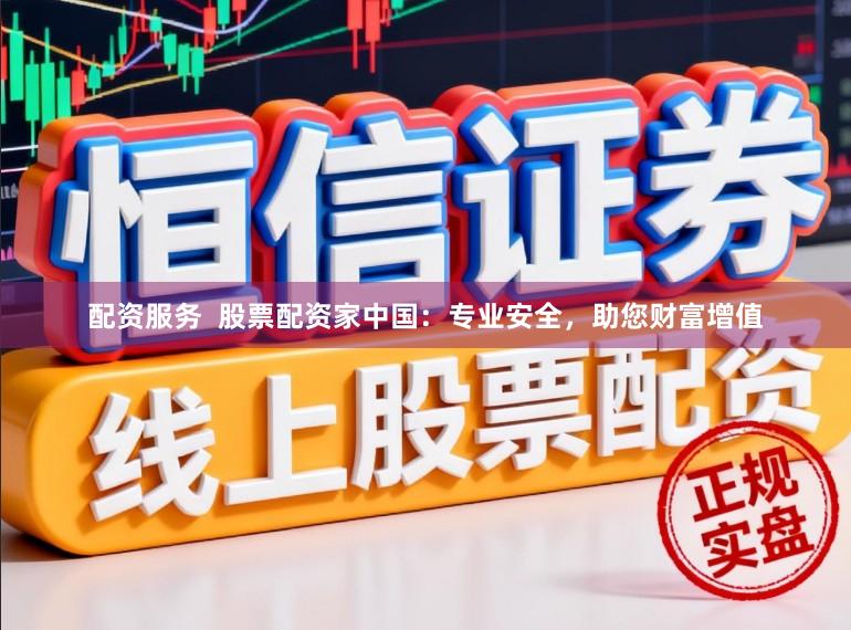 配资服务  股票配资家中国：专业安全，助您财富增值