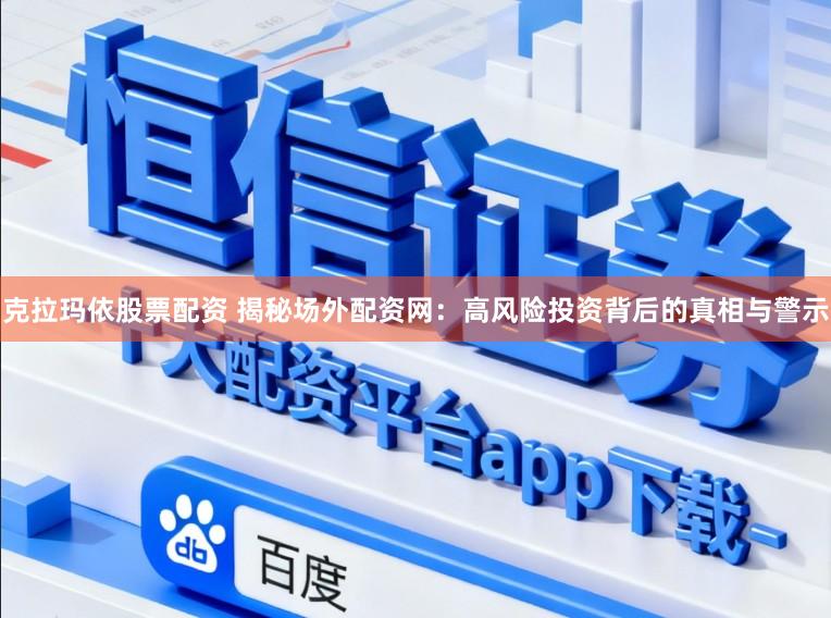 克拉玛依股票配资 揭秘场外配资网：高风险投资背后的真相与警示