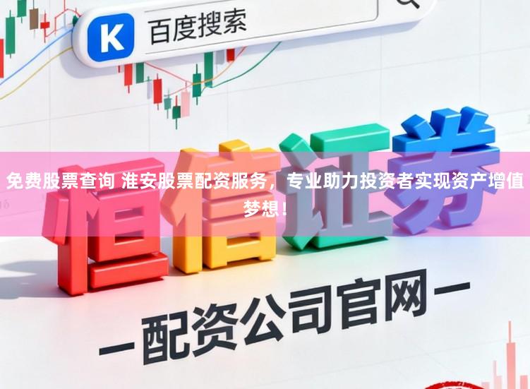 免费股票查询 淮安股票配资服务，专业助力投资者实现资产增值梦想！