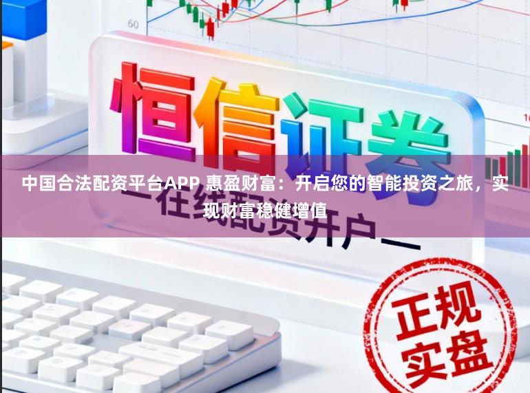 中国合法配资平台APP 惠盈财富：开启您的智能投资之旅，实现财富稳健增值