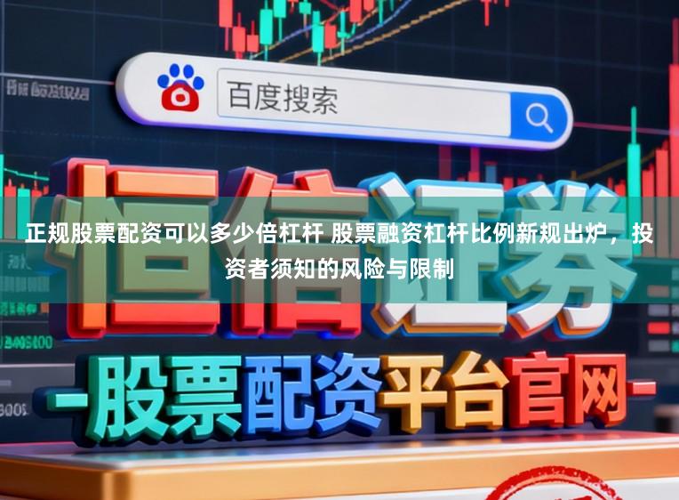 正规股票配资可以多少倍杠杆 股票融资杠杆比例新规出炉，投资者须知的风险与限制