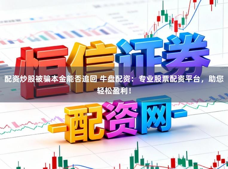 配资炒股被骗本金能否追回 牛盘配资：专业股票配资平台，助您轻松盈利！