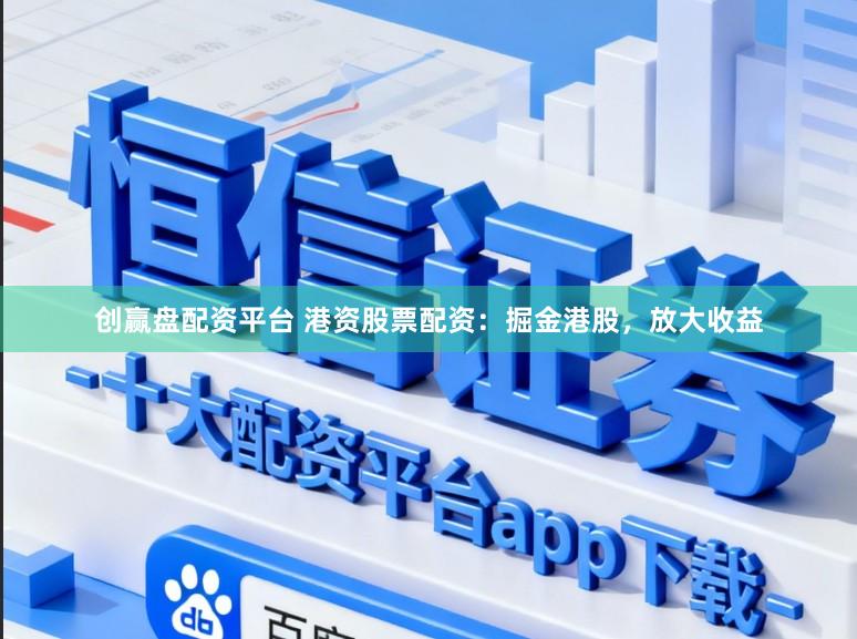 创赢盘配资平台 港资股票配资：掘金港股，放大收益