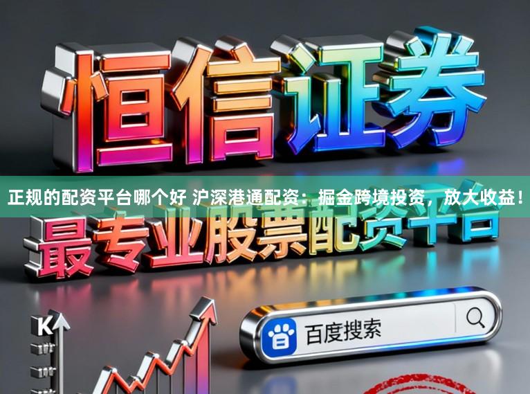 正规的配资平台哪个好 沪深港通配资：掘金跨境投资，放大收益！