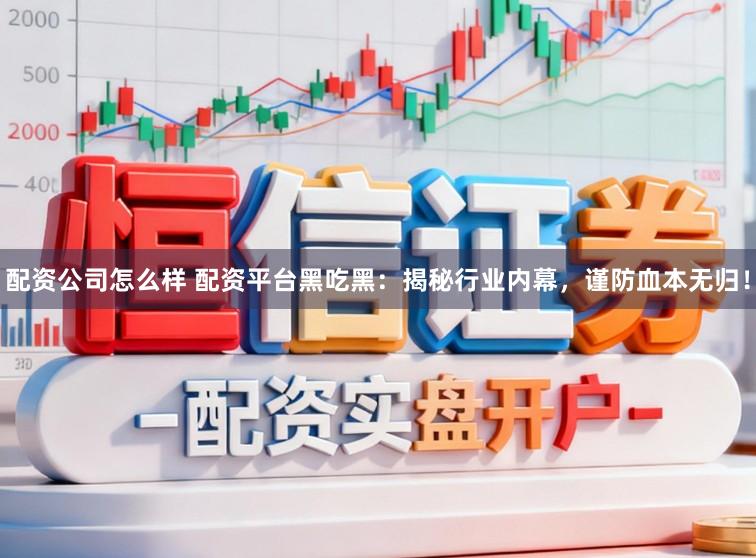配资公司怎么样 配资平台黑吃黑：揭秘行业内幕，谨防血本无归！