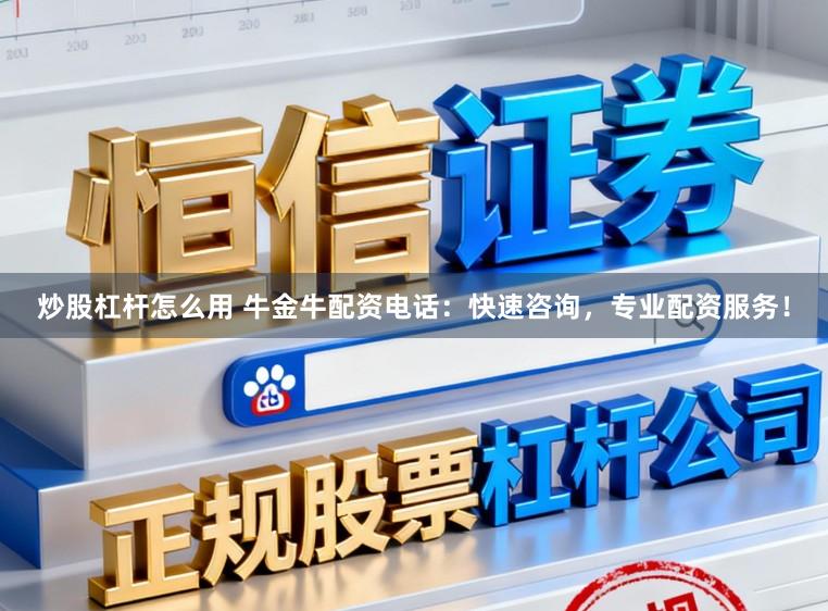 炒股杠杆怎么用 牛金牛配资电话：快速咨询，专业配资服务！