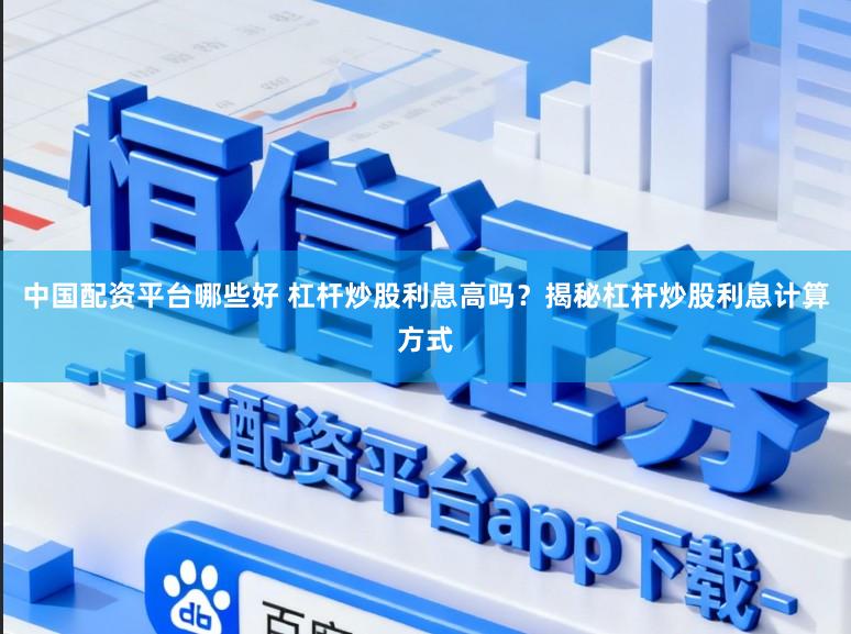 中国配资平台哪些好 杠杆炒股利息高吗？揭秘杠杆炒股利息计算方式