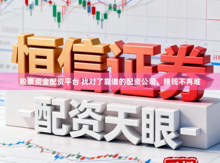 股票资金配资平台 找对了靠谱的配资公司，赚钱不再难