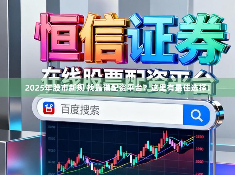 2025年股市新规 找靠谱配资平台？这里有最佳选择！