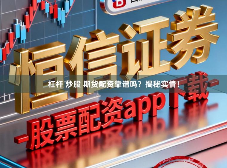杠杆 炒股 期货配资靠谱吗？揭秘实情！