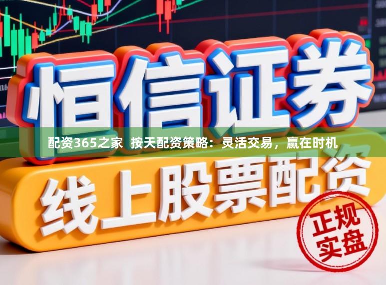 配资365之家  按天配资策略：灵活交易，赢在时机