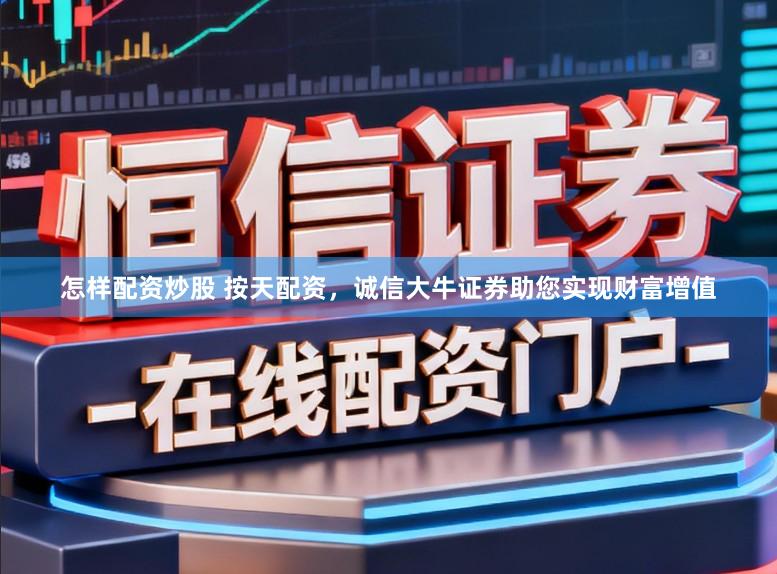 怎样配资炒股 按天配资，诚信大牛证券助您实现财富增值