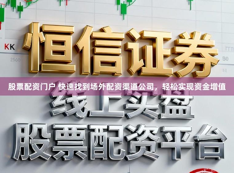 股票配资门户 快速找到场外配资渠道公司，轻松实现资金增值