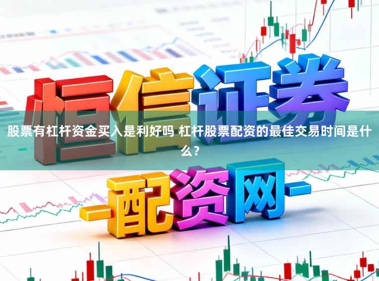 股票有杠杆资金买入是利好吗 杠杆股票配资的最佳交易时间是什么？