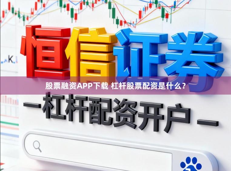 股票融资APP下载 杠杆股票配资是什么？