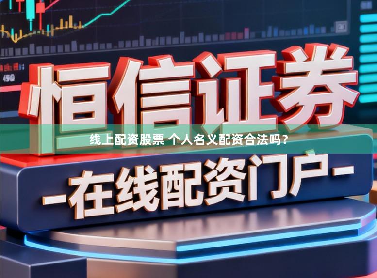 线上配资股票 个人名义配资合法吗？