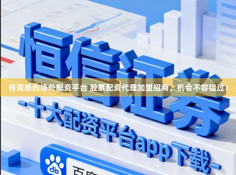 有资质的场外配资平台 股票配资代理加盟招商，机会不容错过！