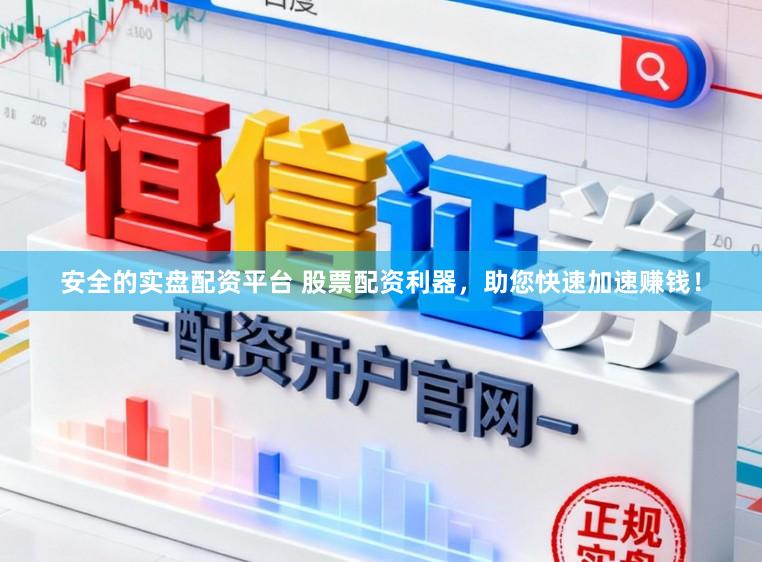 安全的实盘配资平台 股票配资利器，助您快速加速赚钱！