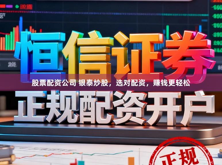 股票配资公司 银泰炒股，选对配资，赚钱更轻松