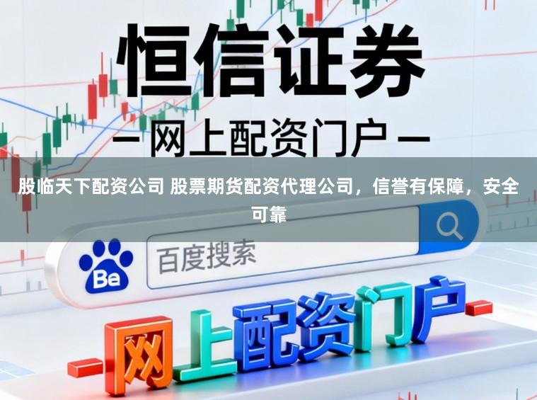股临天下配资公司 股票期货配资代理公司，信誉有保障，安全可靠