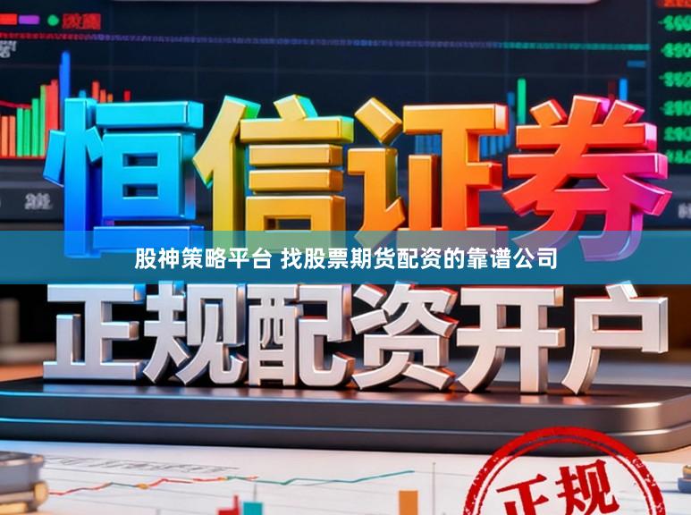 股神策略平台 找股票期货配资的靠谱公司