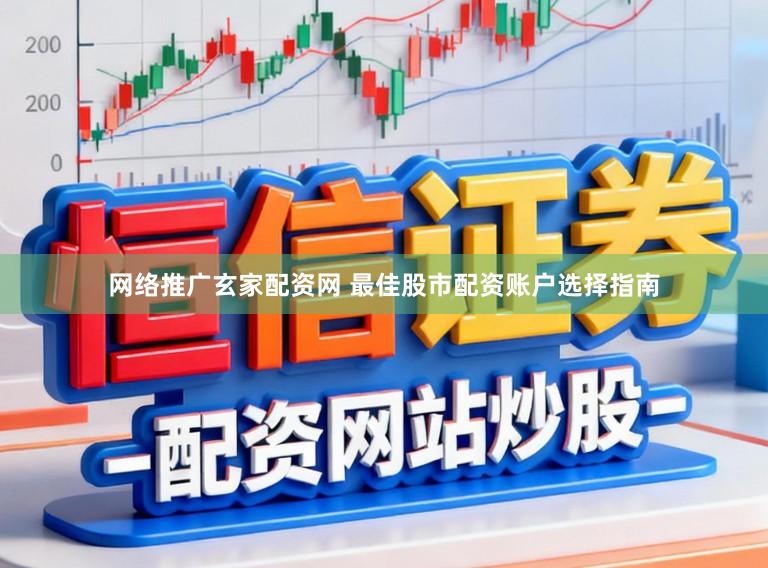 网络推广玄家配资网 最佳股市配资账户选择指南