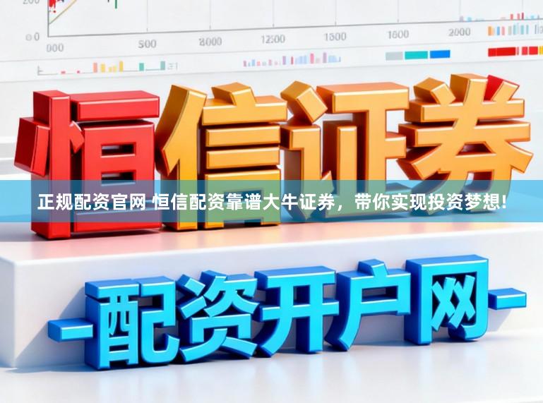 正规配资官网 恒信配资靠谱大牛证券，带你实现投资梦想!