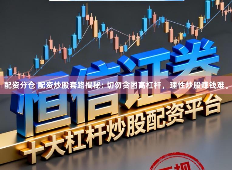 配资分仓 配资炒股套路揭秘: 切勿贪图高杠杆,理性炒股赚钱难。