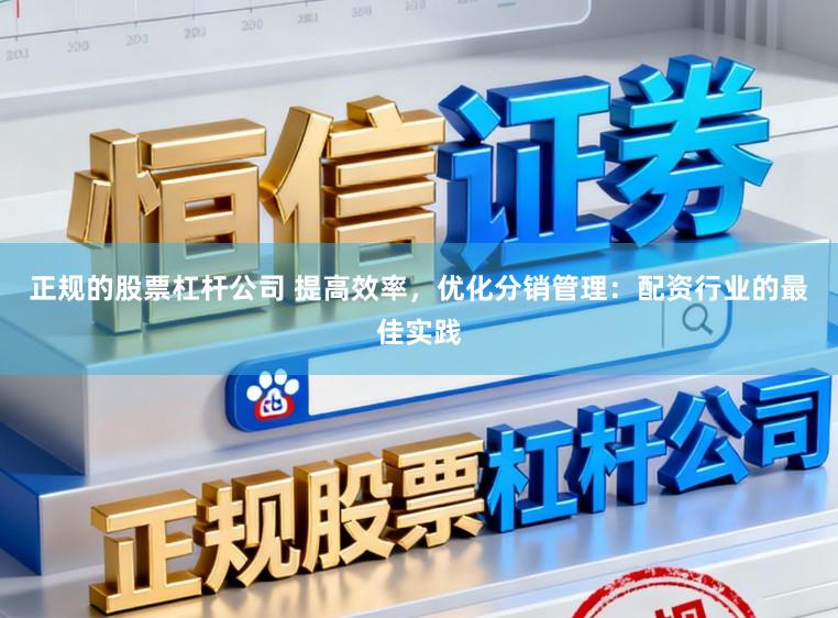 正规的股票杠杆公司 提高效率,优化分销管理:配资行业的最佳实践