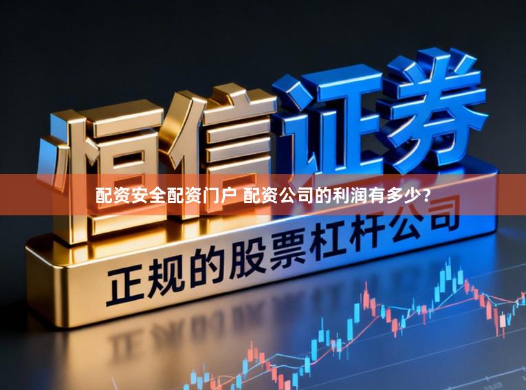配资安全配资门户 配资公司的利润有多少？