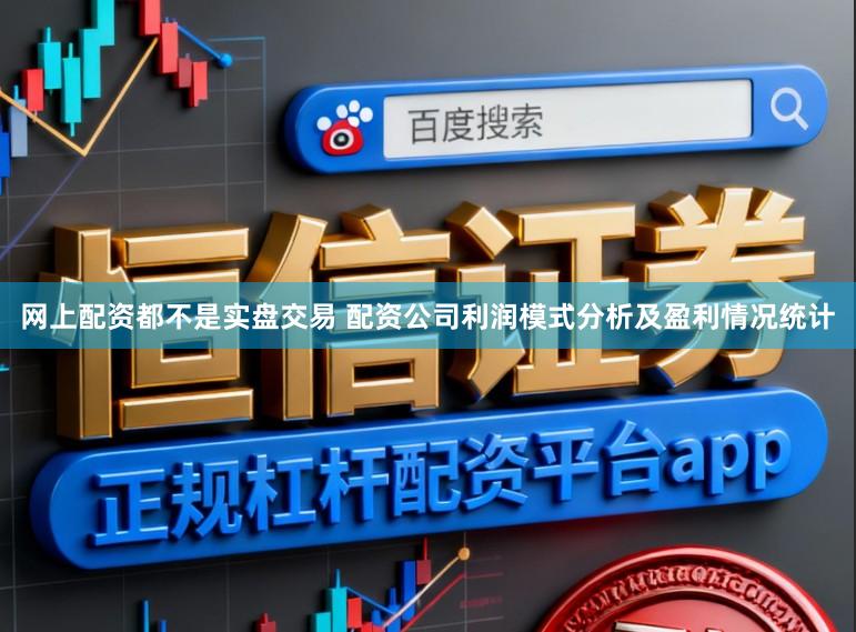 网上配资都不是实盘交易 配资公司利润模式分析及盈利情况统计