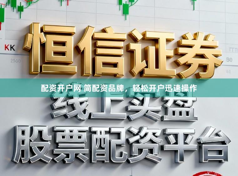 配资开户网 简配资品牌，轻松开户迅速操作