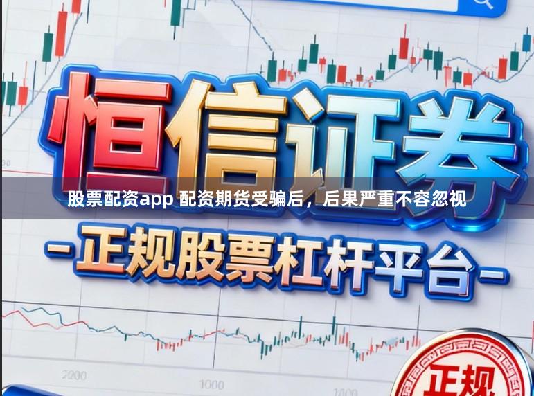 股票配资app 配资期货受骗后，后果严重不容忽视